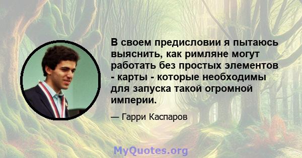 В своем предисловии я пытаюсь выяснить, как римляне могут работать без простых элементов - карты - которые необходимы для запуска такой огромной империи.