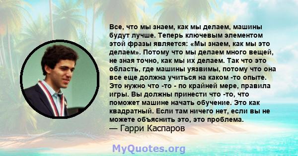 Все, что мы знаем, как мы делаем, машины будут лучше. Теперь ключевым элементом этой фразы является: «Мы знаем, как мы это делаем». Потому что мы делаем много вещей, не зная точно, как мы их делаем. Так что это область, 