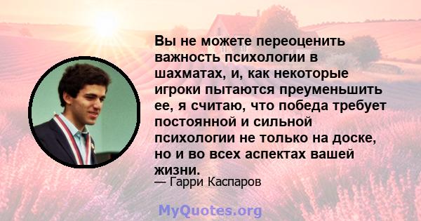 Вы не можете переоценить важность психологии в шахматах, и, как некоторые игроки пытаются преуменьшить ее, я считаю, что победа требует постоянной и сильной психологии не только на доске, но и во всех аспектах вашей