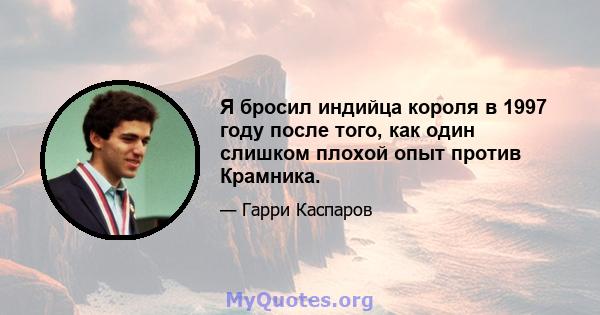 Я бросил индийца короля в 1997 году после того, как один слишком плохой опыт против Крамника.