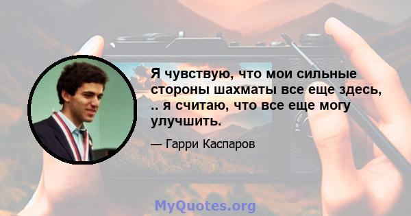 Я чувствую, что мои сильные стороны шахматы все еще здесь, .. я считаю, что все еще могу улучшить.