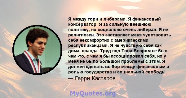 Я между тори и либерами. Я финансовый консерватор. Я за сильную внешнюю политику, но социально очень либерал. Я не религиозен. Это заставляет меня чувствовать себя некомфортно с американскими республиканцами. Я не