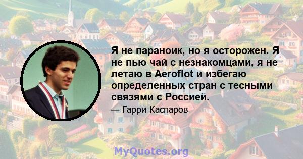 Я не параноик, но я осторожен. Я не пью чай с незнакомцами, я не летаю в Aeroflot и избегаю определенных стран с тесными связями с Россией.