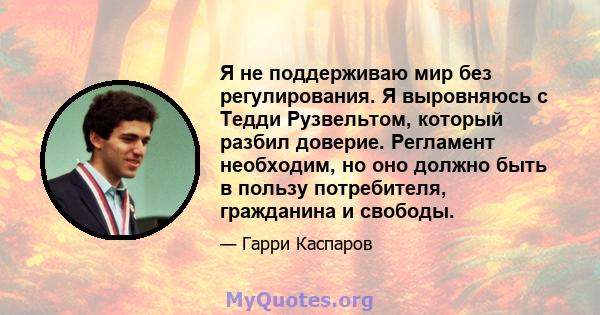 Я не поддерживаю мир без регулирования. Я выровняюсь с Тедди Рузвельтом, который разбил доверие. Регламент необходим, но оно должно быть в пользу потребителя, гражданина и свободы.