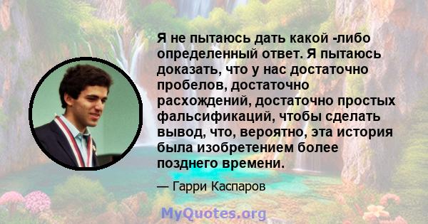 Я не пытаюсь дать какой -либо определенный ответ. Я пытаюсь доказать, что у нас достаточно пробелов, достаточно расхождений, достаточно простых фальсификаций, чтобы сделать вывод, что, вероятно, эта история была