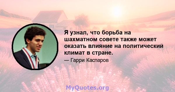 Я узнал, что борьба на шахматном совете также может оказать влияние на политический климат в стране.