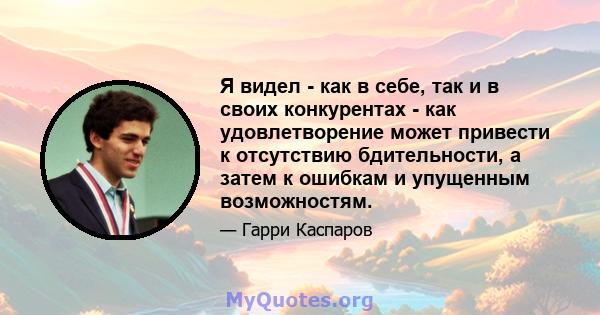 Я видел - как в себе, так и в своих конкурентах - как удовлетворение может привести к отсутствию бдительности, а затем к ошибкам и упущенным возможностям.