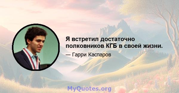 Я встретил достаточно полковников КГБ в своей жизни.