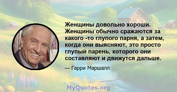 Женщины довольно хороши. Женщины обычно сражаются за какого -то глупого парня, а затем, когда они выясняют, это просто глупый парень, которого они составляют и движутся дальше.