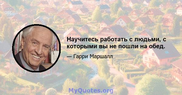 Научитесь работать с людьми, с которыми вы не пошли на обед.