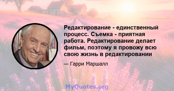 Редактирование - единственный процесс. Съемка - приятная работа. Редактирование делает фильм, поэтому я провожу всю свою жизнь в редактировании