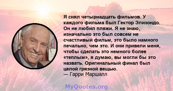 Я снял четырнадцать фильмов. У каждого фильма был Гектор Элизондо. Он не любил пляжи. Я не знаю, изначально это был совсем не счастливый фильм, это было намного печально, чем это. И они привели меня, чтобы сделать это