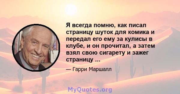 Я всегда помню, как писал страницу шуток для комика и передал его ему за кулисы в клубе, и он прочитал, а затем взял свою сигарету и зажег страницу ...