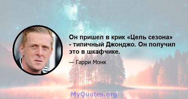 Он пришел в крик «Цель сезона» - типичный Джонджо. Он получил это в шкафчике.