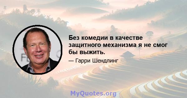 Без комедии в качестве защитного механизма я не смог бы выжить.