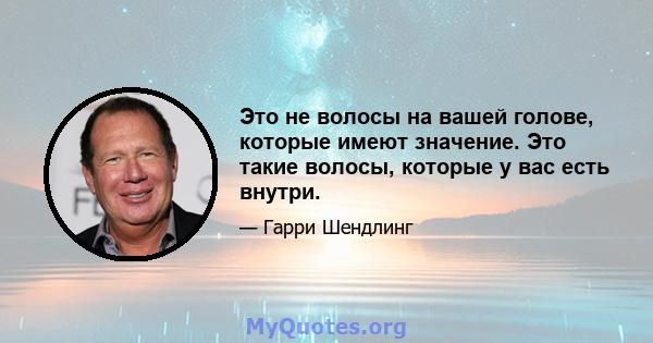 Это не волосы на вашей голове, которые имеют значение. Это такие волосы, которые у вас есть внутри.