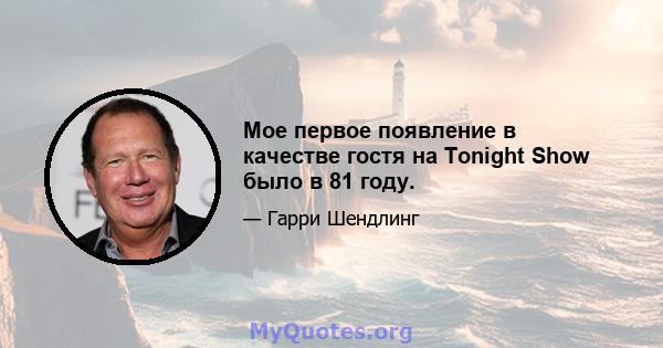 Мое первое появление в качестве гостя на Tonight Show было в 81 году.