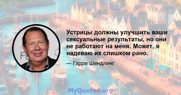 Устрицы должны улучшить ваши сексуальные результаты, но они не работают на меня. Может, я надеваю их слишком рано.