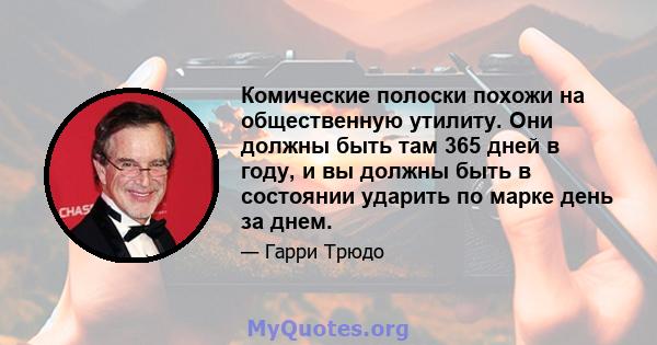 Комические полоски похожи на общественную утилиту. Они должны быть там 365 дней в году, и вы должны быть в состоянии ударить по марке день за днем.