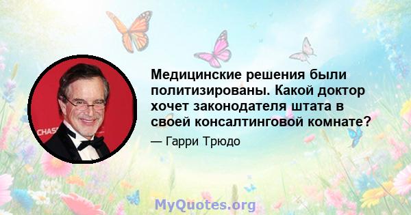 Медицинские решения были политизированы. Какой доктор хочет законодателя штата в своей консалтинговой комнате?