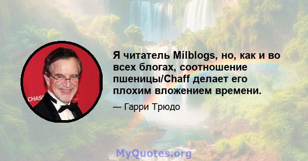 Я читатель Milblogs, но, как и во всех блогах, соотношение пшеницы/Chaff делает его плохим вложением времени.