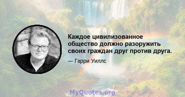 Каждое цивилизованное общество должно разоружить своих граждан друг против друга.