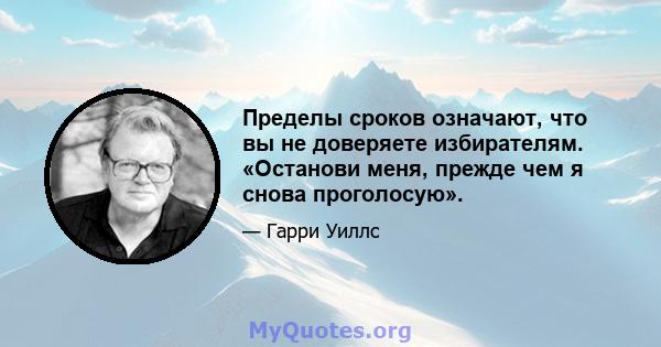 Пределы сроков означают, что вы не доверяете избирателям. «Останови меня, прежде чем я снова проголосую».