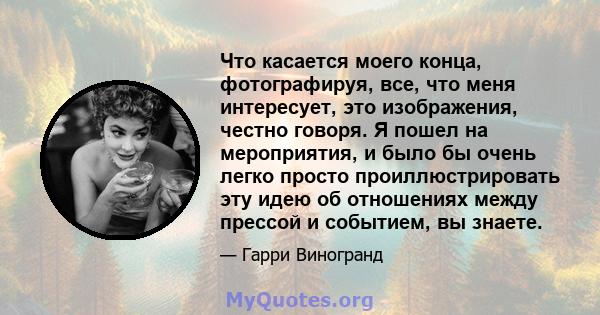 Что касается моего конца, фотографируя, все, что меня интересует, это изображения, честно говоря. Я пошел на мероприятия, и было бы очень легко просто проиллюстрировать эту идею об отношениях между прессой и событием,