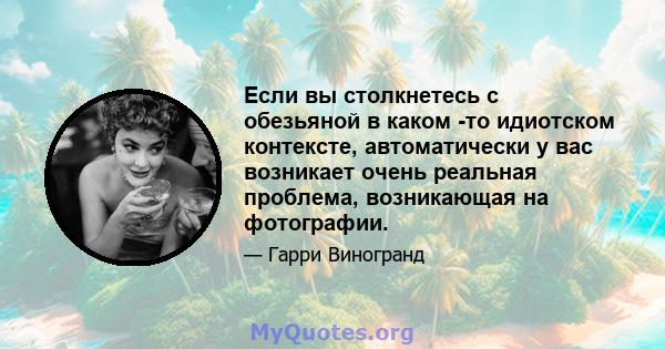 Если вы столкнетесь с обезьяной в каком -то идиотском контексте, автоматически у вас возникает очень реальная проблема, возникающая на фотографии.