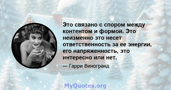 Это связано с спором между контентом и формой. Это неизменно это несет ответственность за ее энергии, его напряженность, это интересно или нет.