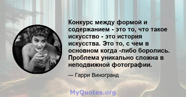 Конкурс между формой и содержанием - это то, что такое искусство - это история искусства. Это то, с чем в основном когда -либо боролись. Проблема уникально сложна в неподвижной фотографии.