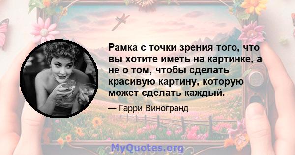 Рамка с точки зрения того, что вы хотите иметь на картинке, а не о том, чтобы сделать красивую картину, которую может сделать каждый.