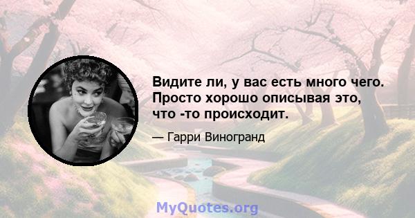 Видите ли, у вас есть много чего. Просто хорошо описывая это, что -то происходит.