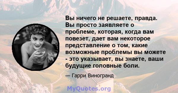 Вы ничего не решаете, правда. Вы просто заявляете о проблеме, которая, когда вам повезет, дает вам некоторое представление о том, какие возможные проблемы вы можете - это указывает, вы знаете, ваши будущие головные боли.