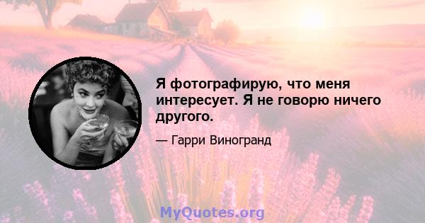 Я фотографирую, что меня интересует. Я не говорю ничего другого.