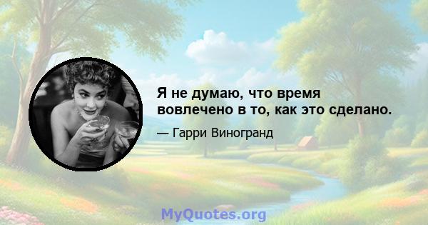 Я не думаю, что время вовлечено в то, как это сделано.