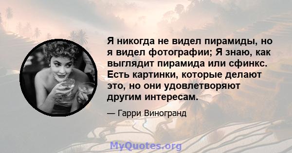 Я никогда не видел пирамиды, но я видел фотографии; Я знаю, как выглядит пирамида или сфинкс. Есть картинки, которые делают это, но они удовлетворяют другим интересам.