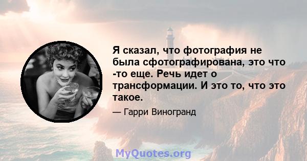 Я сказал, что фотография не была сфотографирована, это что -то еще. Речь идет о трансформации. И это то, что это такое.