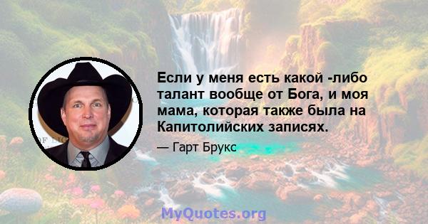 Если у меня есть какой -либо талант вообще от Бога, и моя мама, которая также была на Капитолийских записях.