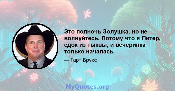 Это полночь Золушка, но не волнуйтесь. Потому что я Питер, едок из тыквы, и вечеринка только началась.