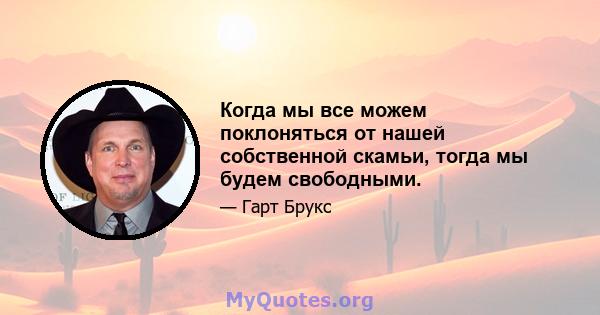 Когда мы все можем поклоняться от нашей собственной скамьи, тогда мы будем свободными.