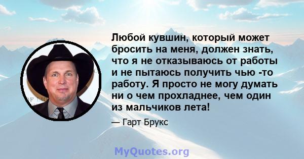 Любой кувшин, который может бросить на меня, должен знать, что я не отказываюсь от работы и не пытаюсь получить чью -то работу. Я просто не могу думать ни о чем прохладнее, чем один из мальчиков лета!