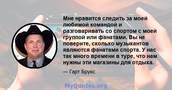 Мне нравится следить за моей любимой командой и разговаривать со спортом с моей группой или фанатами. Вы не поверите, сколько музыкантов являются фанатами спорта. У нас так много времени в туре, что нам нужны эти