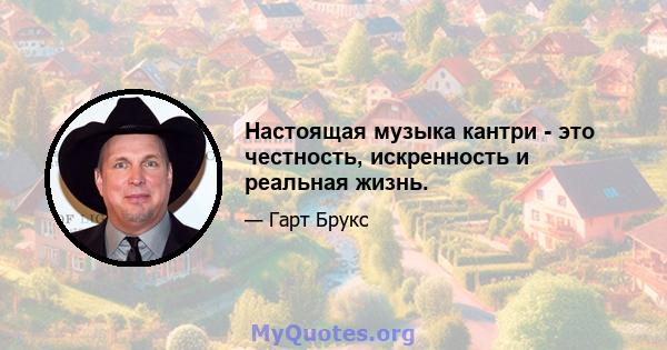 Настоящая музыка кантри - это честность, искренность и реальная жизнь.