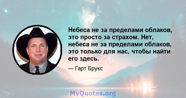 Небеса не за пределами облаков, это просто за страхом. Нет, небеса не за пределами облаков, это только для нас, чтобы найти его здесь.