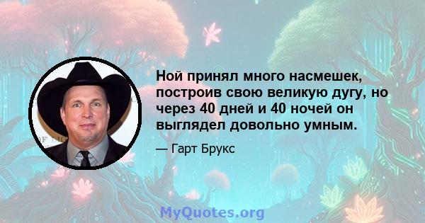 Ной принял много насмешек, построив свою великую дугу, но через 40 дней и 40 ночей он выглядел довольно умным.