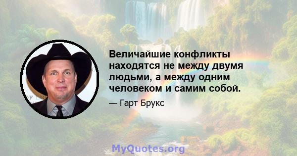 Величайшие конфликты находятся не между двумя людьми, а между одним человеком и самим собой.