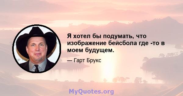 Я хотел бы подумать, что изображение бейсбола где -то в моем будущем.