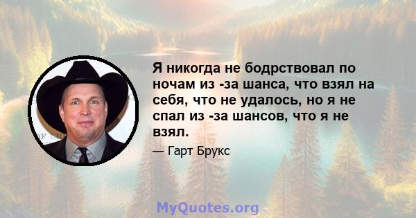 Я никогда не бодрствовал по ночам из -за шанса, что взял на себя, что не удалось, но я не спал из -за шансов, что я не взял.