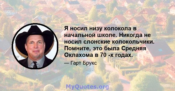 Я носил низу колокола в начальной школе. Никогда не носил слонские колокольчики. Помните, это была Средняя Оклахома в 70 -х годах.